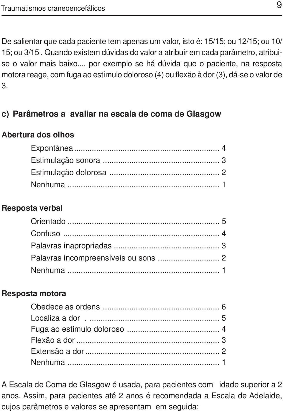 .. por exemplo se há dúvida que o paciente, na resposta motora reage, com fuga ao estímulo doloroso (4) ou flexão à dor (3), dá-se o valor de 3.