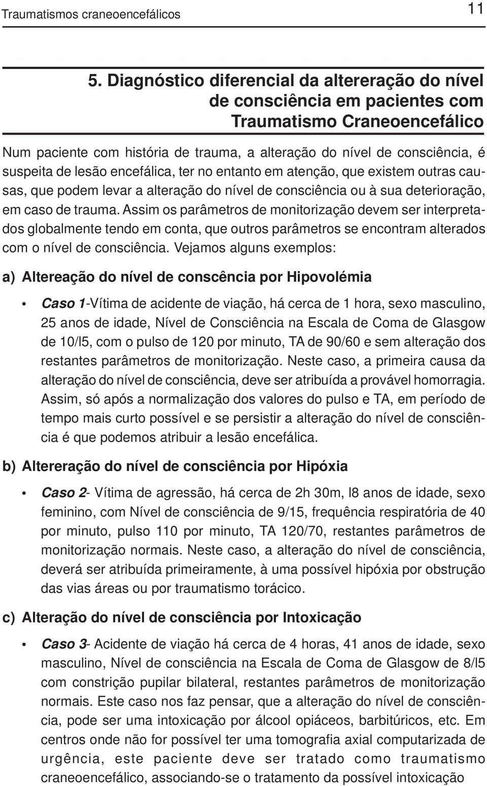 lesão encefálica, ter no entanto em atenção, que existem outras causas, que podem levar a alteração do nível de consciência ou à sua deterioração, em caso de trauma.