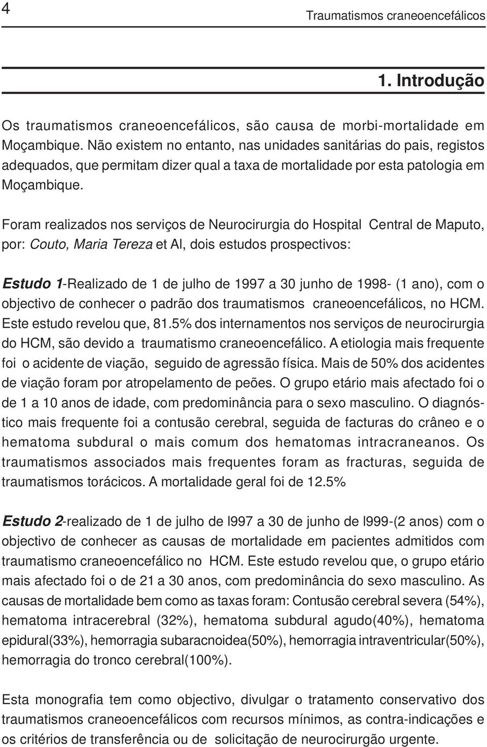 Foram realizados nos serviços de Neurocirurgia do Hospital Central de Maputo, por: Couto, Maria Tereza et Al, dois estudos prospectivos: Estudo 1-Realizado de 1 de julho de 1997 a 30 junho de 1998-