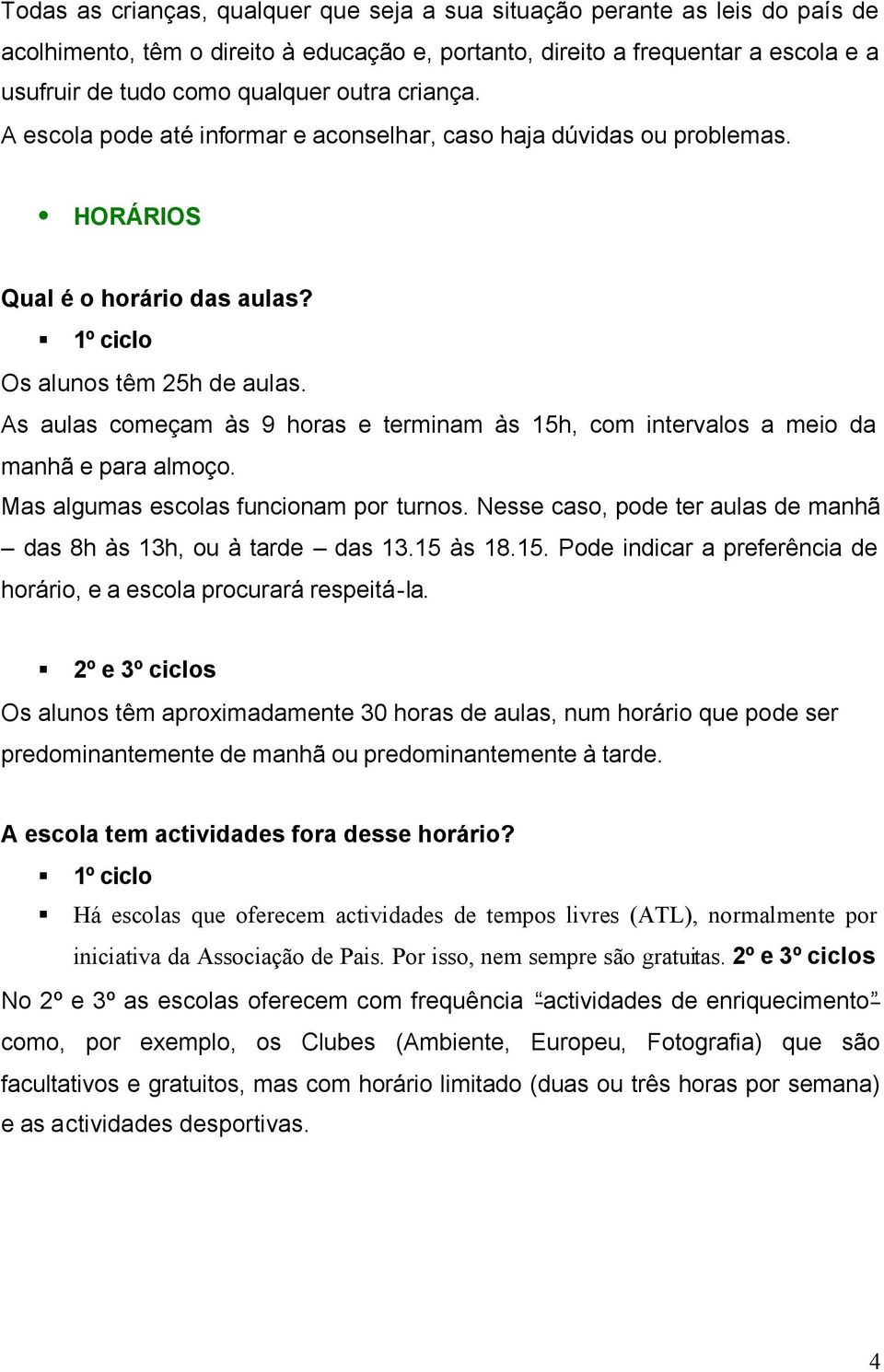 As aulas começam às 9 horas e terminam às 15h, com intervalos a meio da manhã e para almoço. Mas algumas escolas funcionam por turnos.