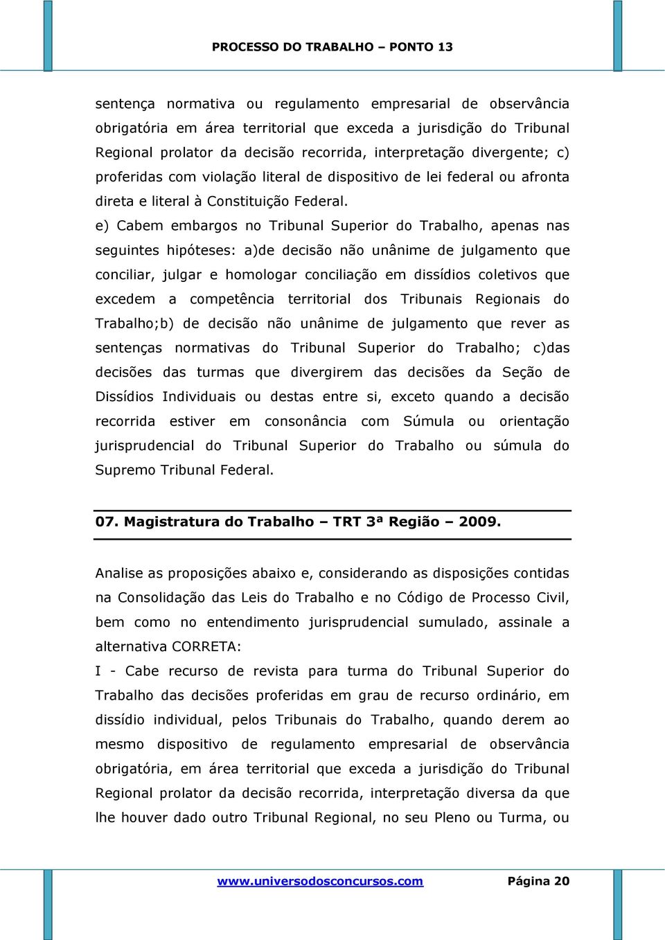 e) Cabem embargos no Tribunal Superior do Trabalho, apenas nas seguintes hipóteses: a)de decisão não unânime de julgamento que conciliar, julgar e homologar conciliação em dissídios coletivos que