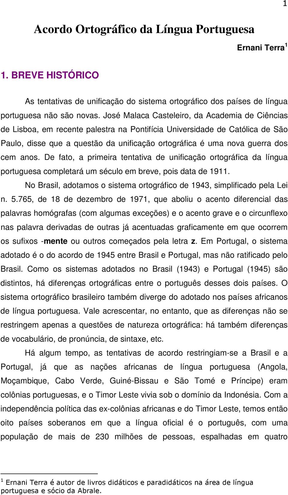 cem anos. De fato, a primeira tentativa de unificação ortográfica da língua portuguesa completará um século em breve, pois data de 1911.
