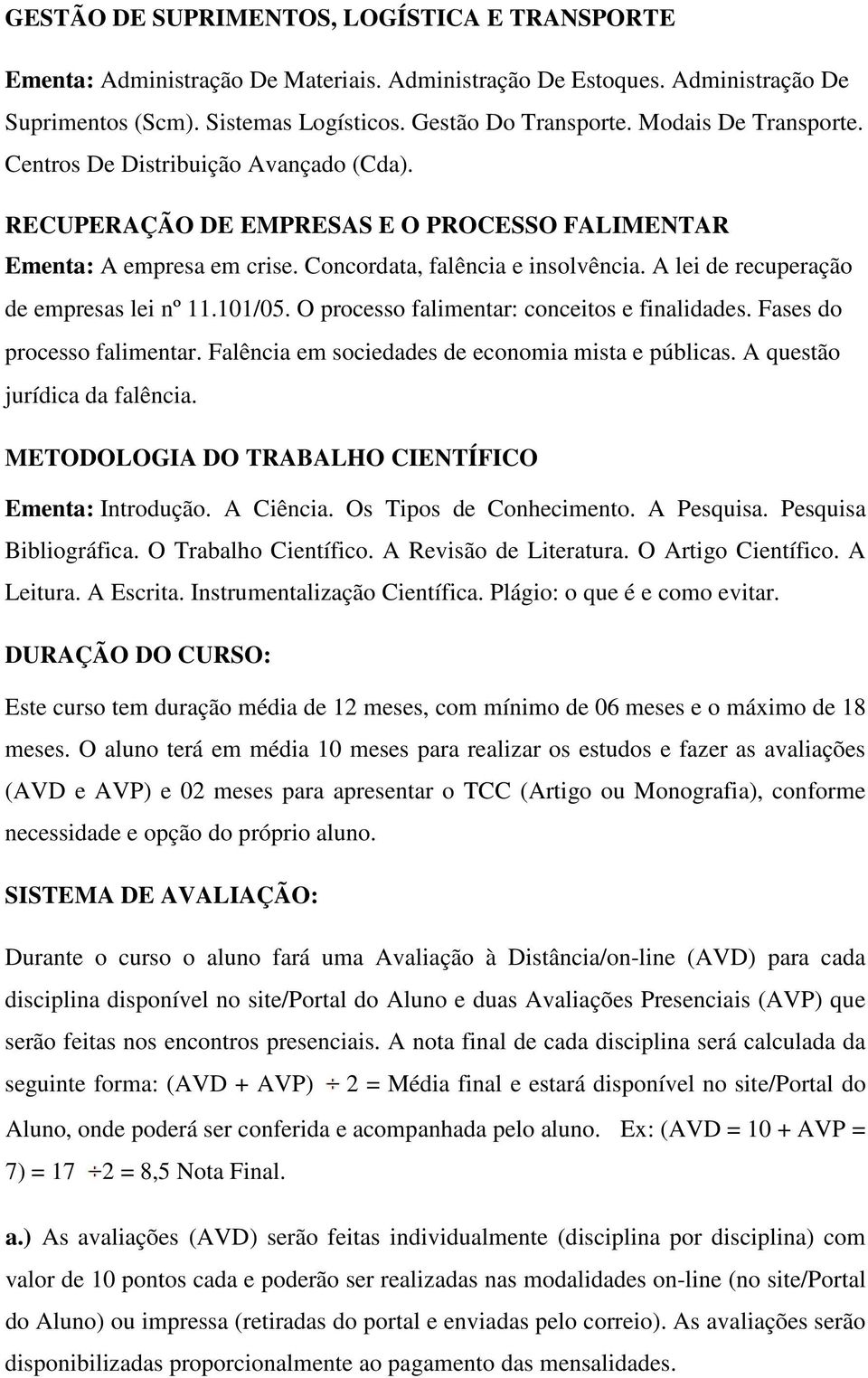 A lei de recuperação de empresas lei nº 11.101/05. O processo falimentar: conceitos e finalidades. Fases do processo falimentar. Falência em sociedades de economia mista e públicas.