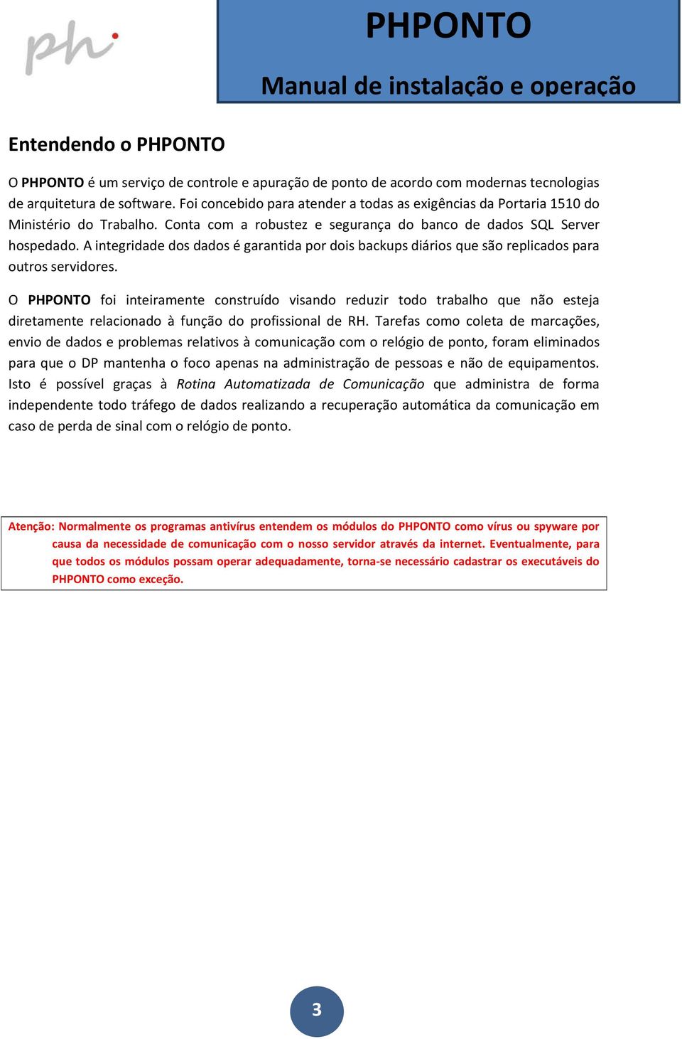 A integridade dos dados é garantida por dois backups diários que são replicados para outros servidores.