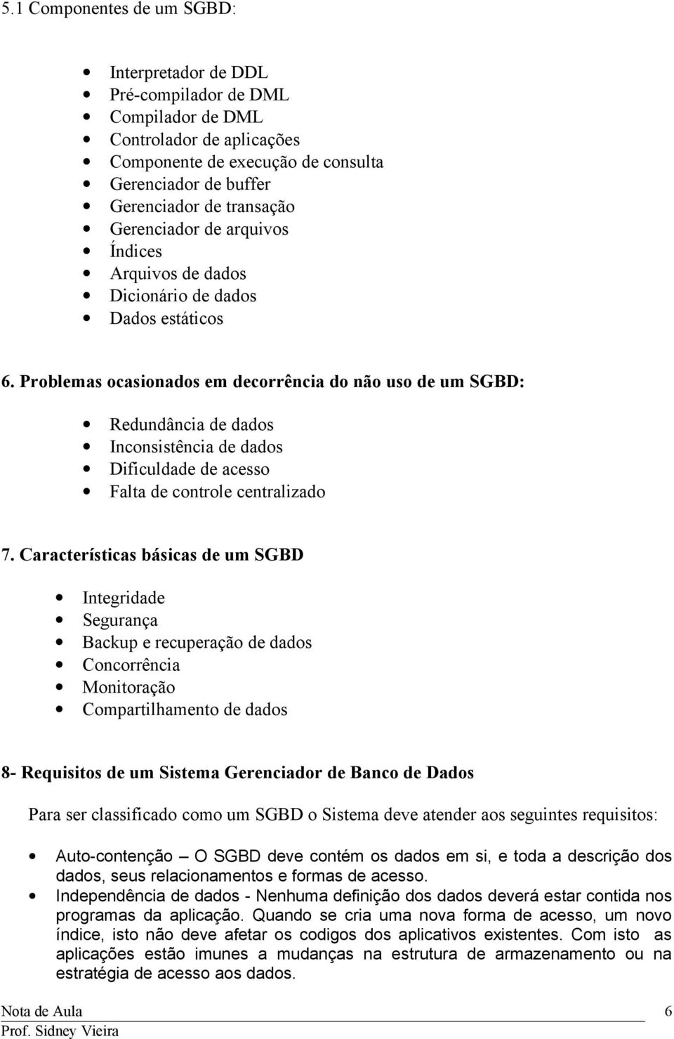 Problemas ocasionados em decorrência do não uso de um SGBD: Redundância de dados Inconsistência de dados Dificuldade de acesso Falta de controle centralizado 7.