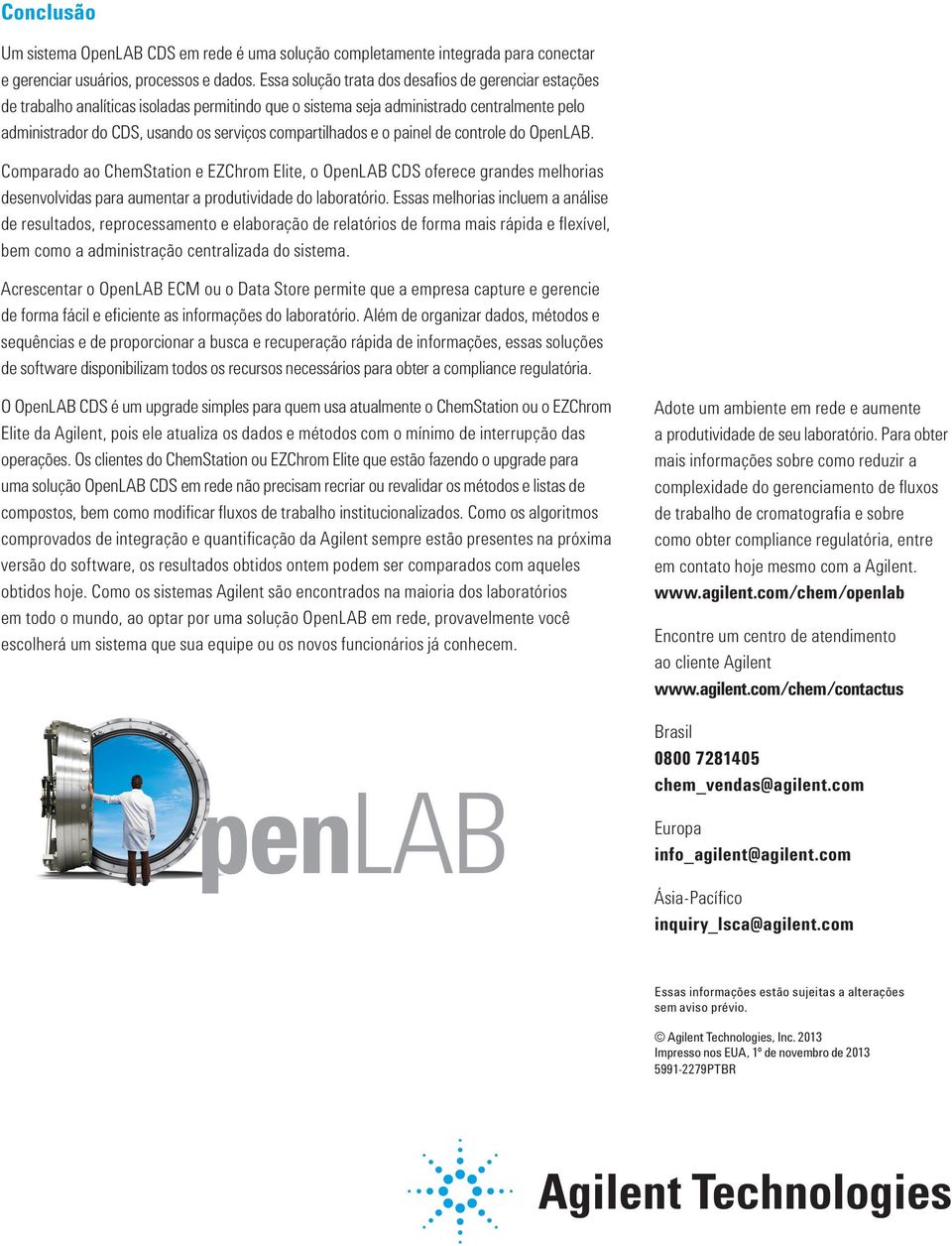 compartilhados e o painel de controle do OpenLAB. Comparado ao ChemStation e EZChrom Elite, o OpenLAB CDS oferece grandes melhorias desenvolvidas para aumentar a produtividade do laboratório.