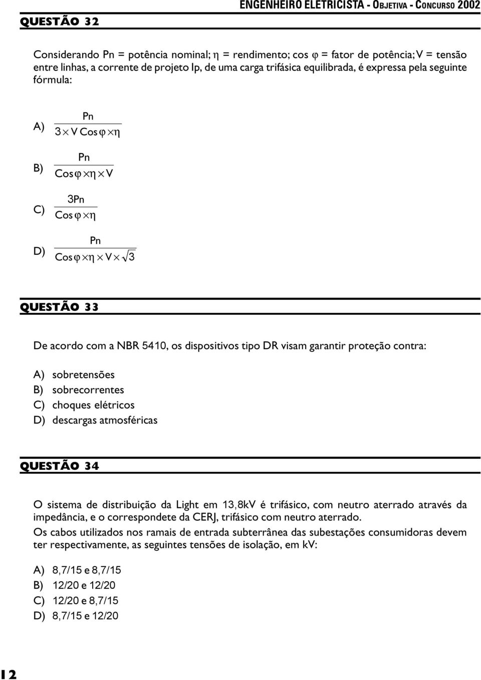 sobrecorrentes C) choques elétricos D) descargas atmosféricas QUESTÃO 34 O sistema de distribuição da Light em 13,8kV é trifásico, com neutro aterrado através da impedância, e o correspondete da