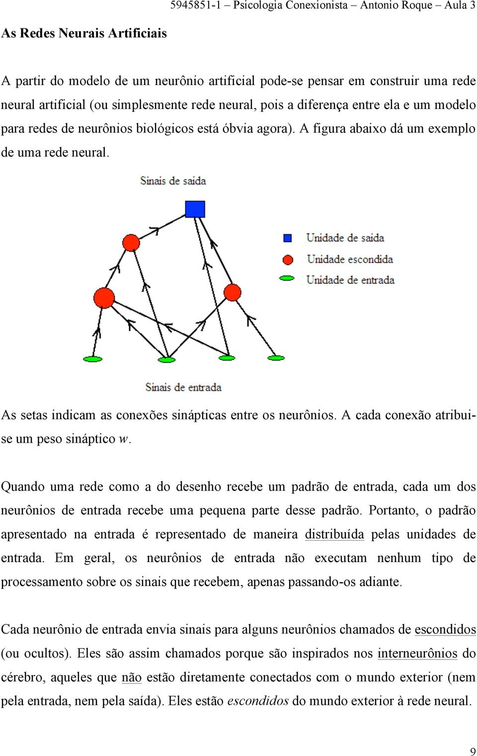 A cada conexão atribuise um peso sináptico w. Quando uma rede como a do desenho recebe um padrão de entrada, cada um dos neurônios de entrada recebe uma pequena parte desse padrão.