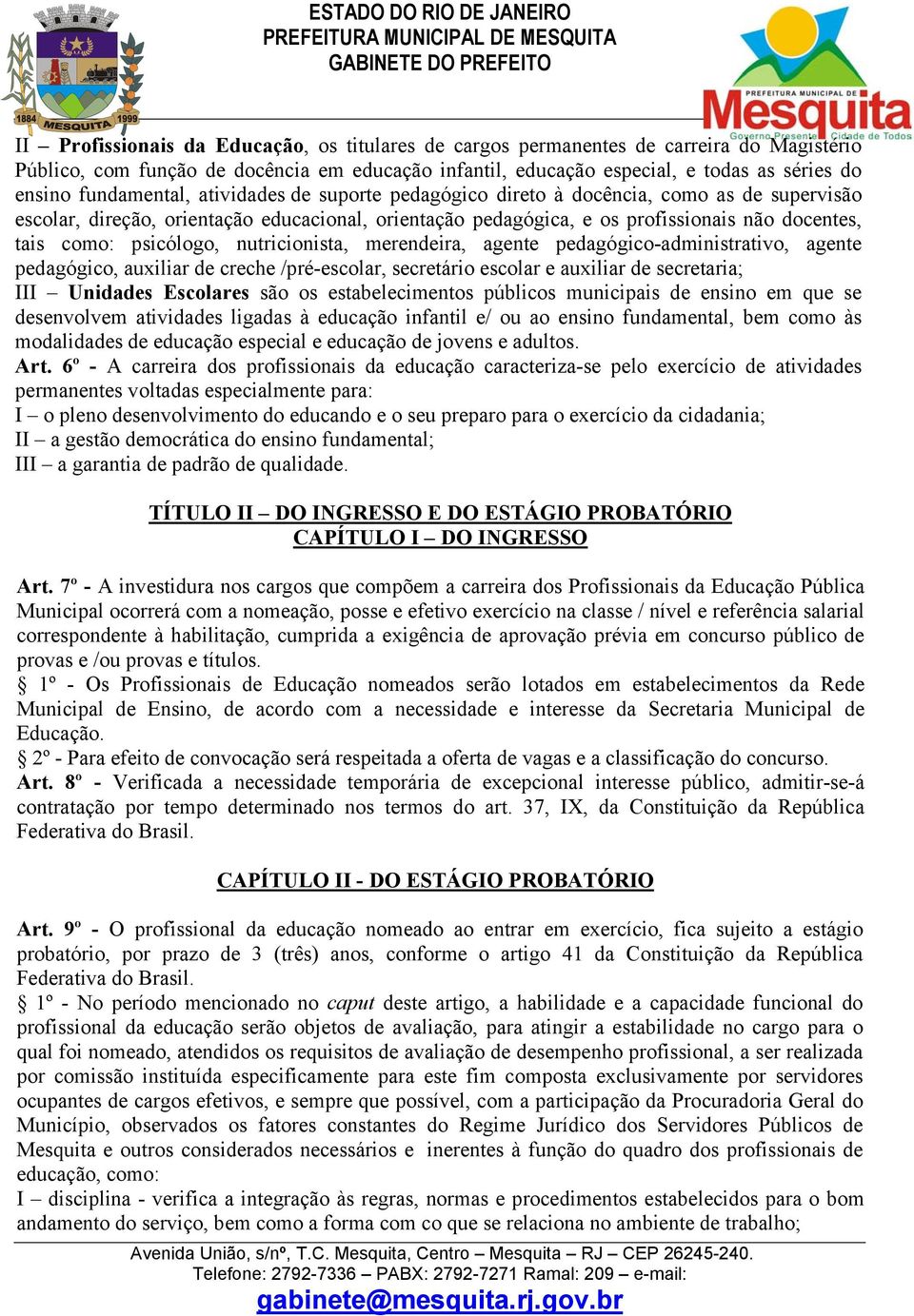 psicólogo, nutricionista, merendeira, agente pedagógico-administrativo, agente pedagógico, auxiliar de creche /pré-escolar, secretário escolar e auxiliar de secretaria; III Unidades Escolares são os