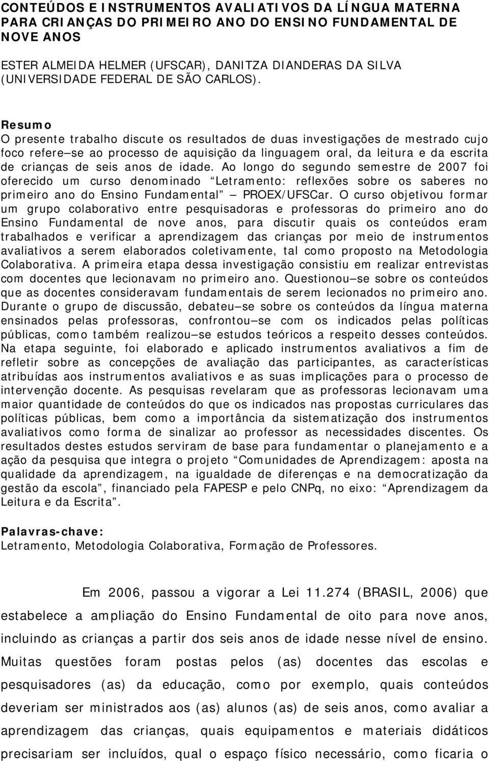 Resumo O presente trabalho discute os resultados de duas investigações de mestrado cujo foco refere se ao processo de aquisição da linguagem oral, da leitura e da escrita de crianças de seis anos de