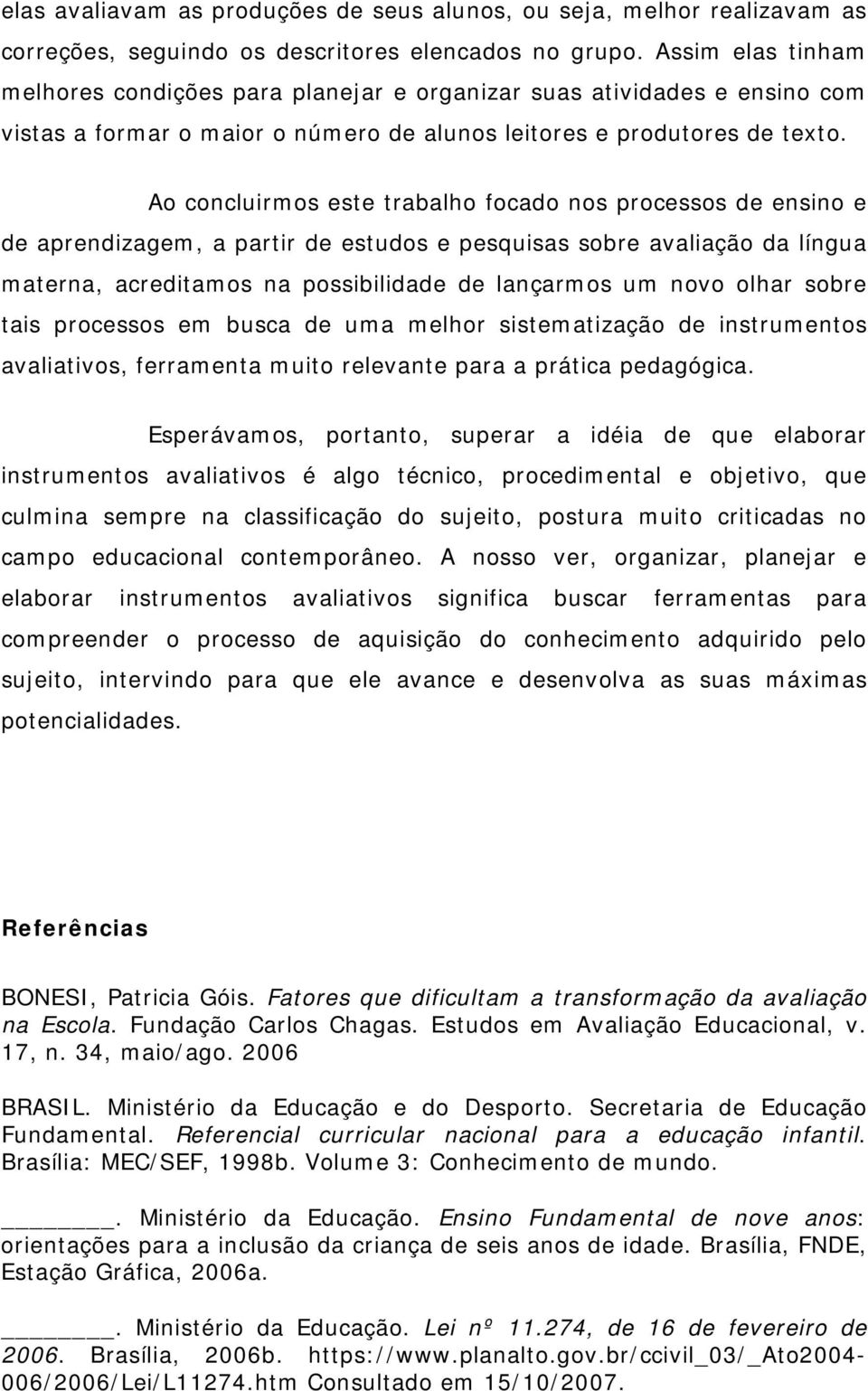 Ao concluirmos este trabalho focado nos processos de ensino e de aprendizagem, a partir de estudos e pesquisas sobre avaliação da língua materna, acreditamos na possibilidade de lançarmos um novo