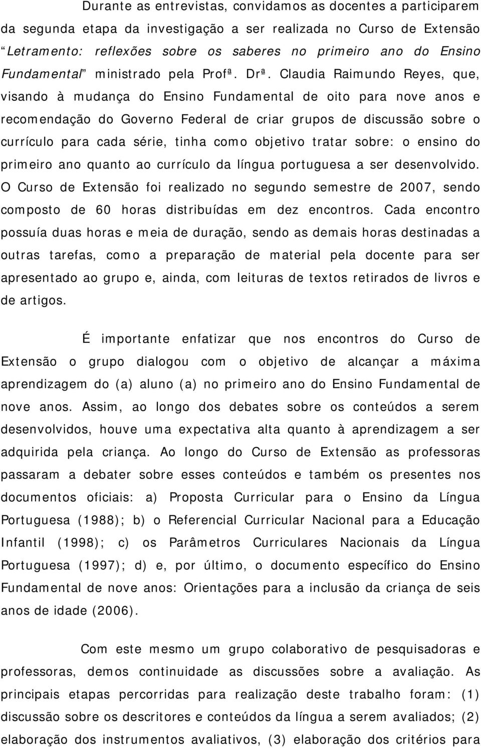 Claudia Raimundo Reyes, que, visando à mudança do Ensino Fundamental de oito para nove anos e recomendação do Governo Federal de criar grupos de discussão sobre o currículo para cada série, tinha