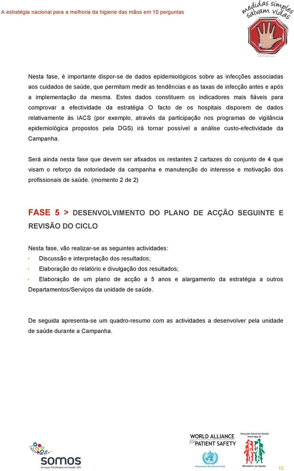 Estes dados constituem os indicadores mais fiáveis para comprovar a efectividade da estratégia O facto de os hospitais disporem de dados relativamente às IACS (por exemplo, através da participação