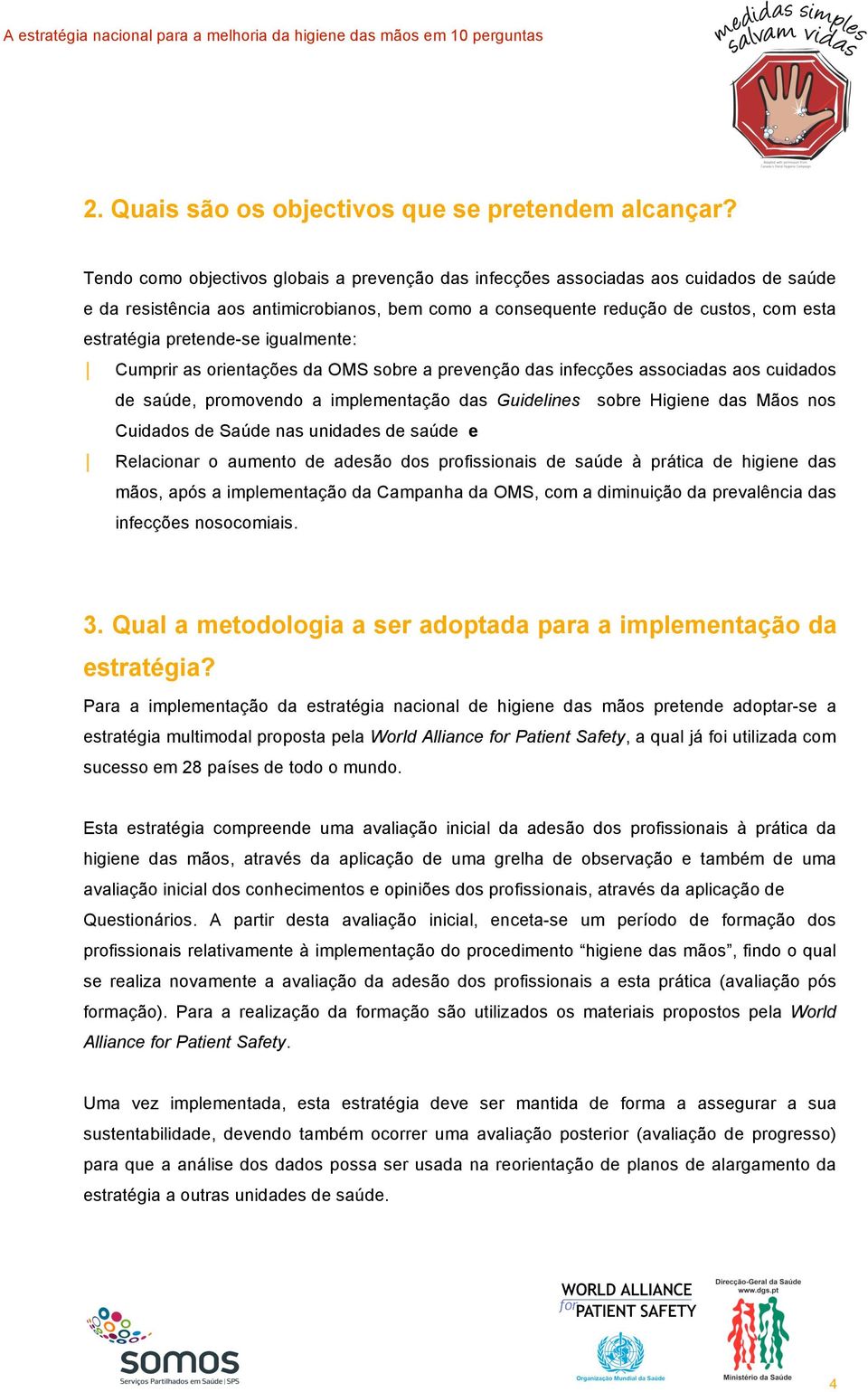 pretende-se igualmente: Cumprir as orientações da OMS sobre a prevenção das infecções associadas aos cuidados de saúde, promovendo a implementação das Guidelines sobre Higiene das Mãos nos Cuidados