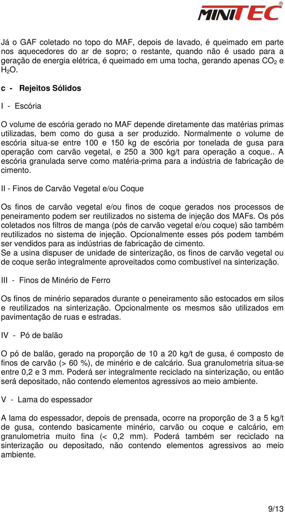 Normalmente o volume de escória situa-se entre 100 e 150 kg de escória por tonelada de gusa para operação com carvão vegetal, e 250 a 300 kg/t para operação a coque.