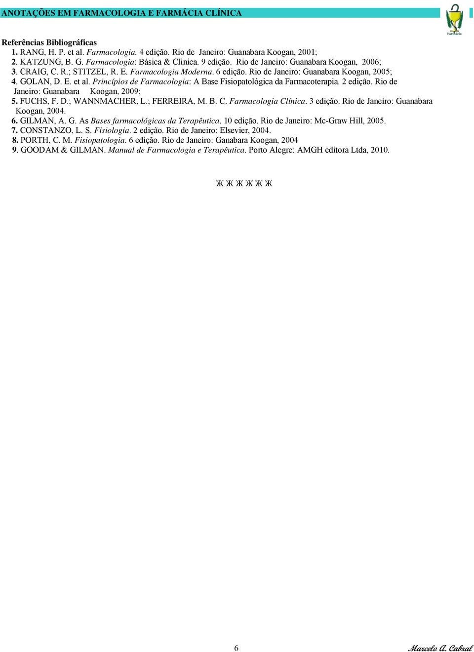 Princípios de Farmacologia: A Base Fisiopatológica da Farmacoterapia. 2 edição. Rio de Janeiro: Guanabara Koogan, 2009; 5. FUCHS, F. D.; WANNMACHER, L.; FERREIRA, M. B. C. Farmacologia Clínica.