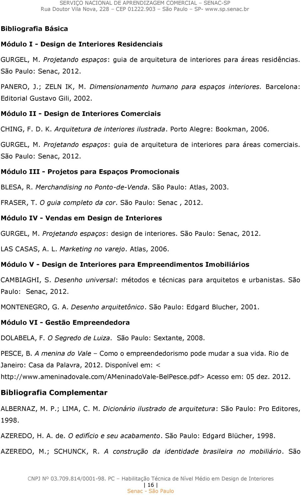 Porto Alegre: Bookman, 2006. GURGEL, M. Projetando espaços: guia de arquitetura de interiores para áreas comerciais. São Paulo: Senac, 2012. Módulo III - Projetos para Espaços Promocionais BLESA, R.
