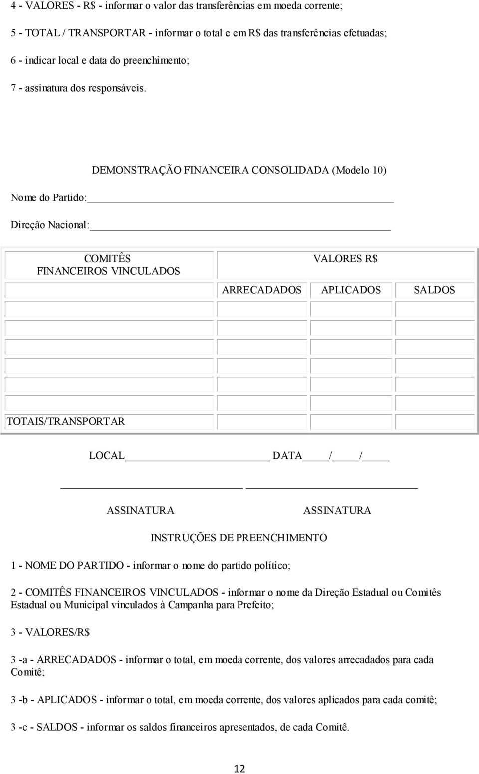 DEMONSTRAÇÃO FINANCEIRA CONSOLIDADA (Modelo 10) Nome do Partido: Direção Nacional: COMITÊS FINANCEIROS VINCULADOS VALORES R$ ARRECADADOS APLICADOS SALDOS TOTAIS/TRANSPORTAR LOCAL DATA / / INSTRUÇÕES