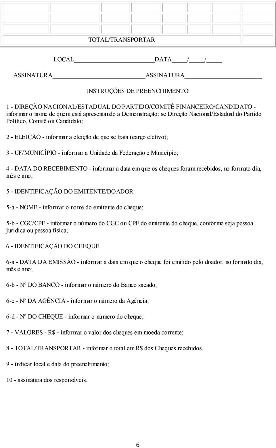 - DATA DO RECEBIMENTO - informar a data em que os cheques foram recebidos, no formato dia, mês e ano; 5 - IDENTIFICAÇÃO DO EMITENTE/DOADOR 5-a - NOME - informar o nome do emitente do cheque; 5-b -