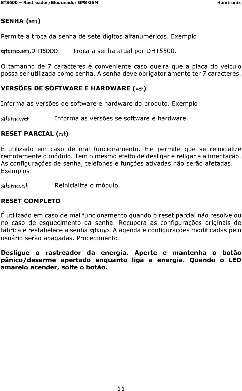 VERSÕES DE SOFTWARE E HARDWARE (ver) Informa as versões de software e hardware do produto. Exemplo: saturno,ver Informa as versões se software e hardware.