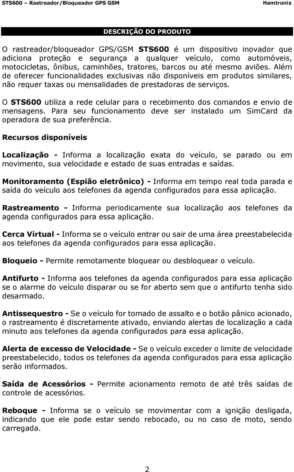 O STS600 utiliza a rede celular para o recebimento dos comandos e envio de mensagens. Para seu funcionamento deve ser instalado um SimCard da operadora de sua preferência.