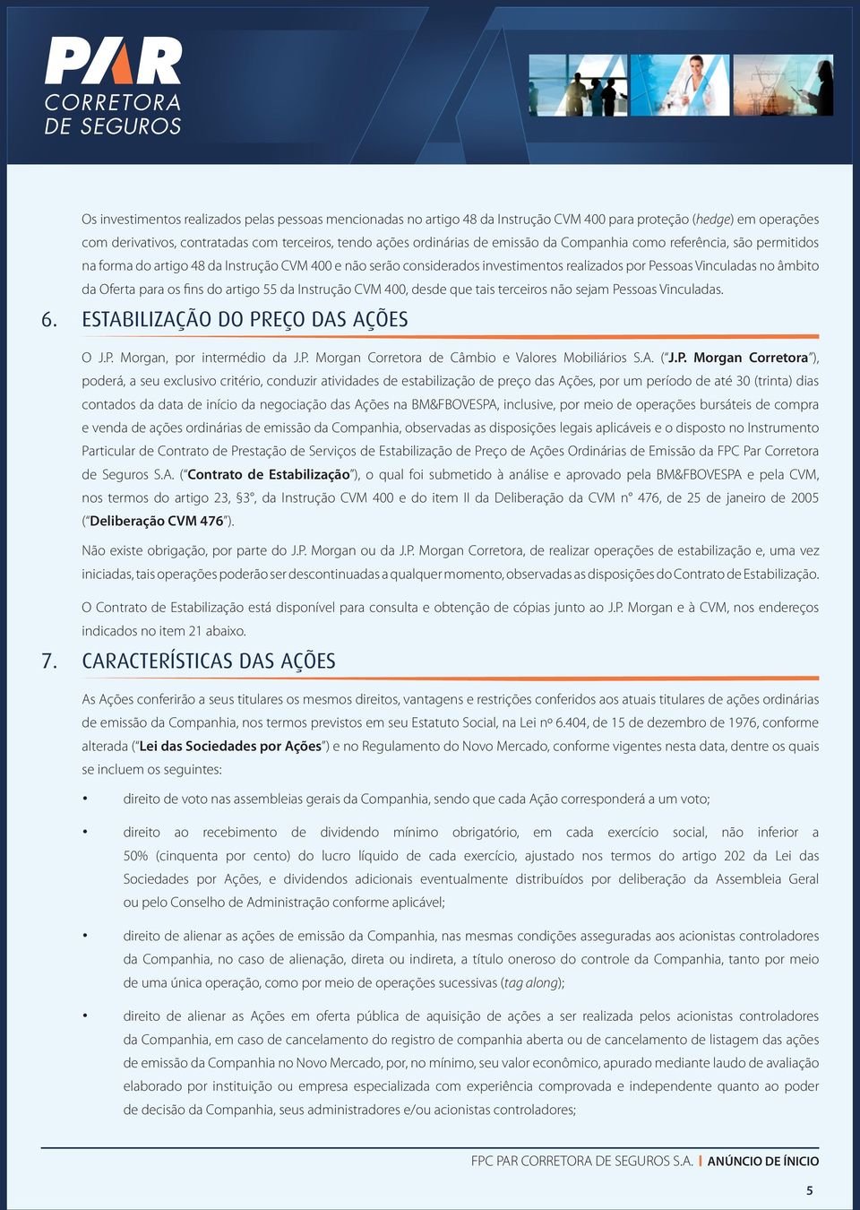 fins do artigo 55 da Instrução CVM 400, desde que tais terceiros não sejam Pessoas Vinculadas. 6. ESTABILIZAÇÃO DO PREÇO DAS AÇÕES O J.P. Morgan, por intermédio da J.P. Morgan Corretora de Câmbio e Valores Mobiliários S.