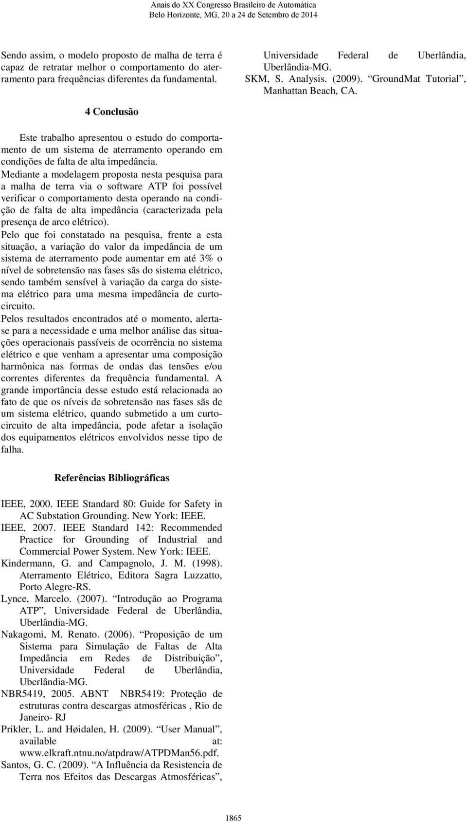 4 Conclusão Este trabalho aresentou o estudo do comortamento de um sistema de aterramento oerando em condições de falta de alta imedância.