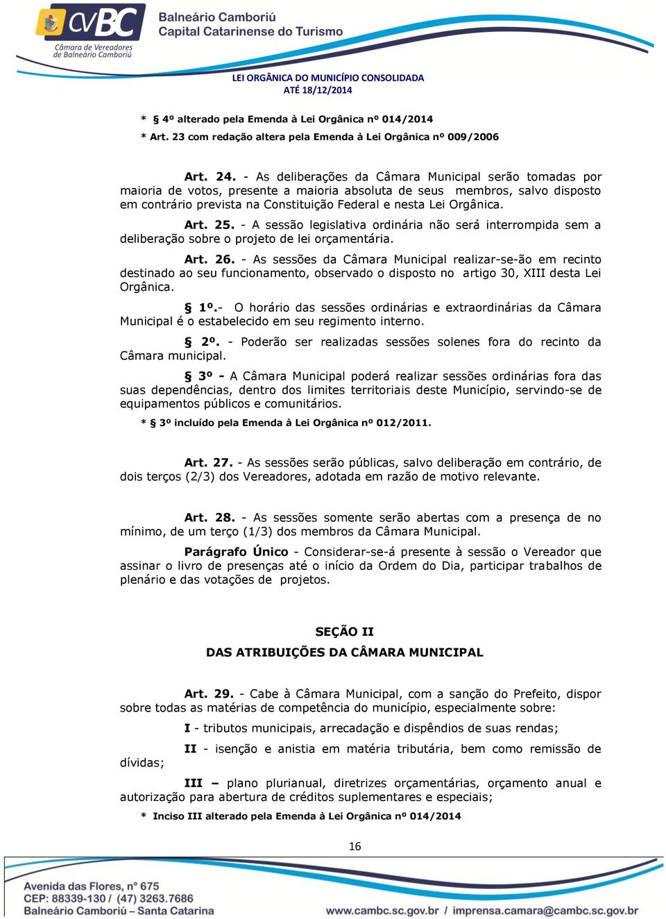 Orgânica. Art. 25. - A sessão legislativa ordinária não será interrompida sem a deliberação sobre o projeto de lei orçamentária. Art. 26.