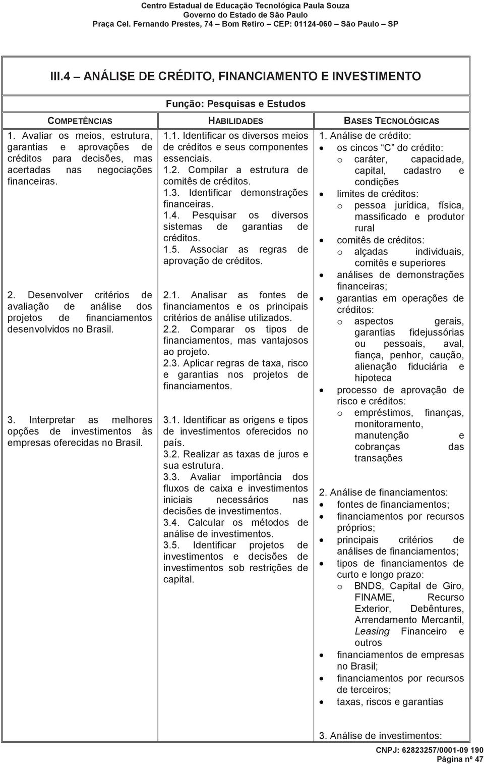 Desenvolver critérios de avaliação de análise dos projetos de financiamentos desenvolvidos no Brasil. 3. Interpretar as melhores opções de investimentos às empresas oferecidas no Brasil. 1.