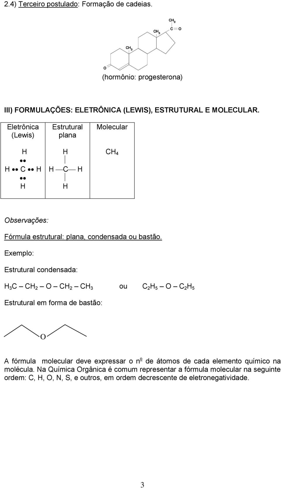 Estrutural condensada: H 3 C CH 2 O CH 2 CH 3 ou C 2 H 5 O C 2 H 5 Estrutural em forma de bastão: O A fórmula molecular deve expressar o n o de átomos