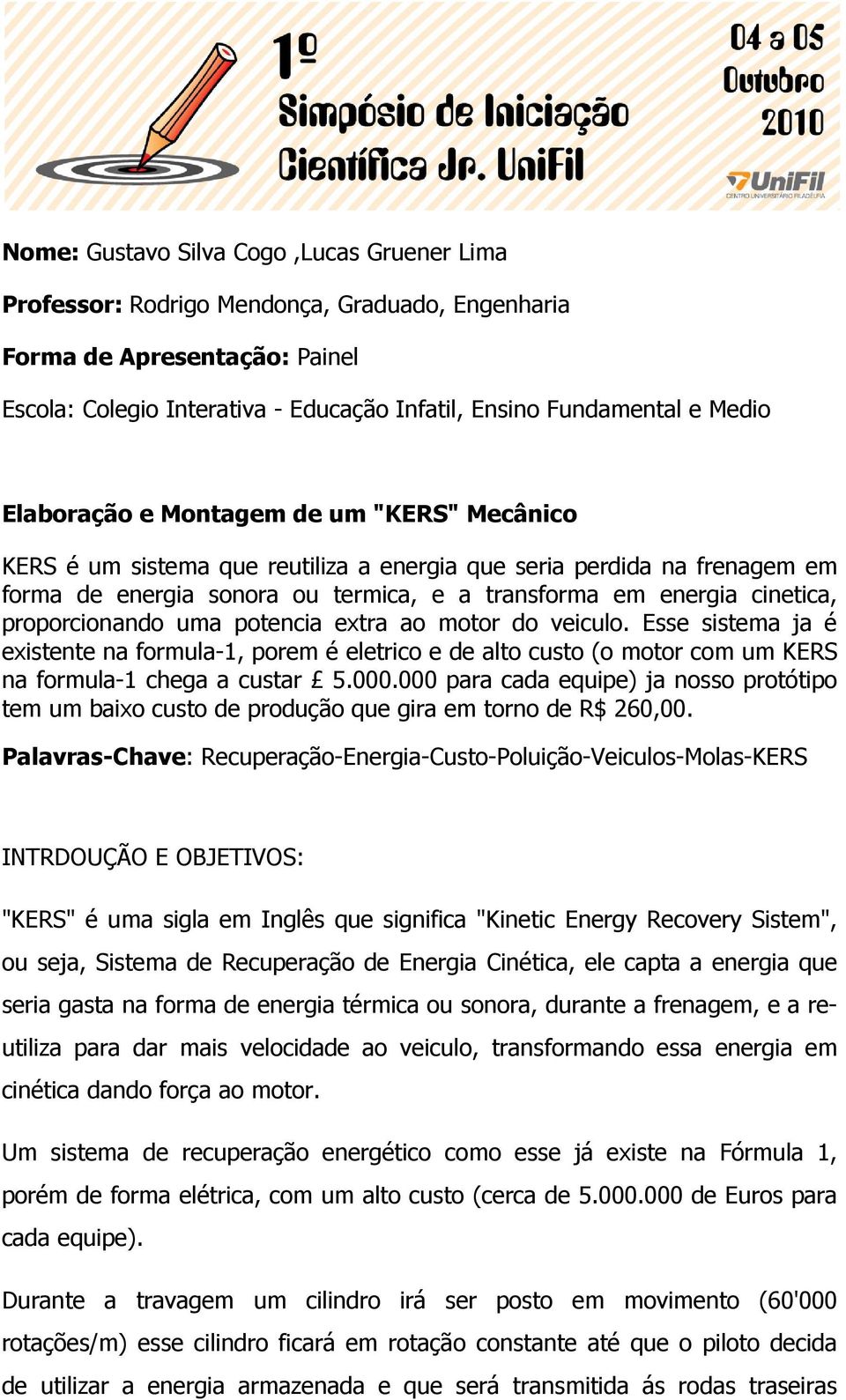 proporcionando uma potencia extra ao motor do veiculo. Esse sistema ja é existente na formula-1, porem é eletrico e de alto custo (o motor com um KERS na formula-1 chega a custar 5.000.