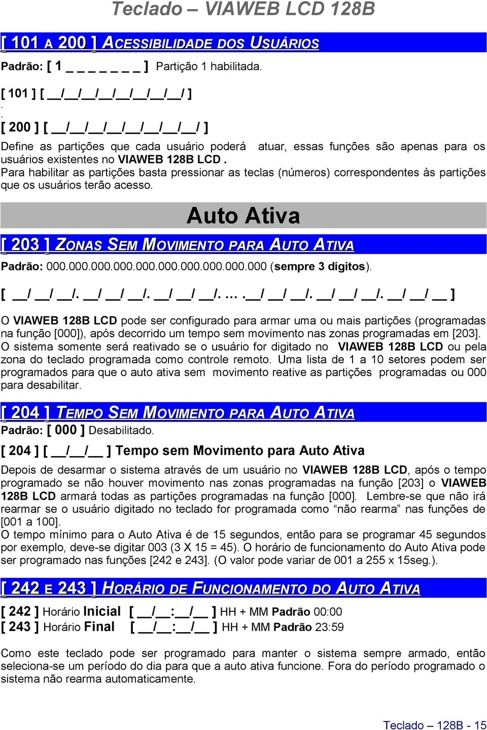 Para habilitar as partições basta pressionar as teclas (números) correspondentes às partições que os usuários terão acesso. Auto Ativa [ ] ZONAS SEM MOVIMENTO PARA AUTO ATIVA Padrão:.