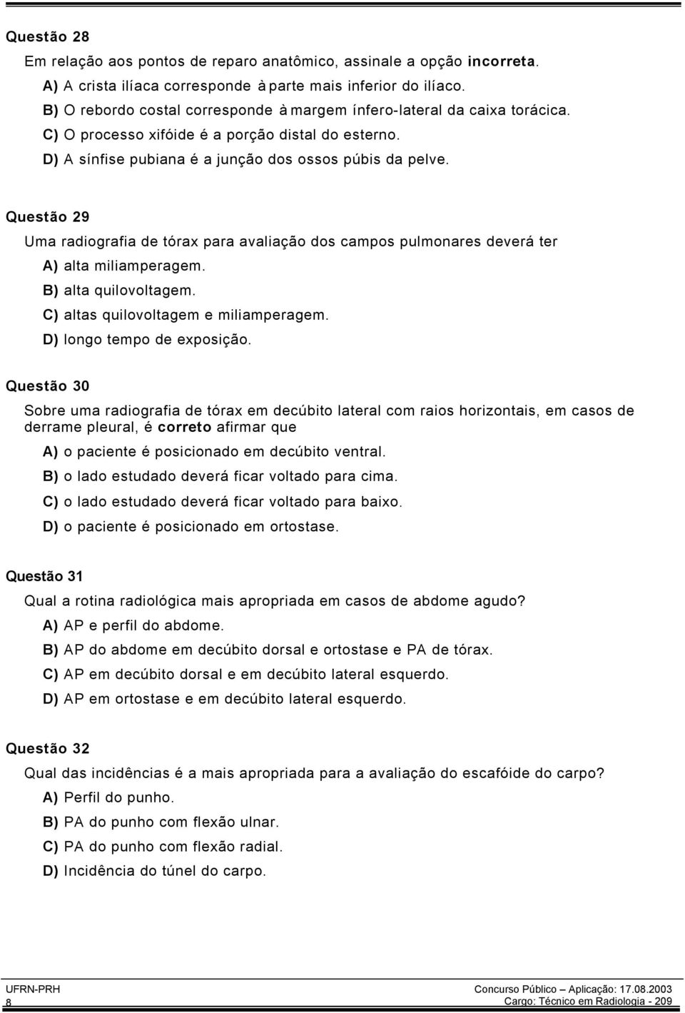 Questão 29 Uma radiografia de tórax para avaliação dos campos pulmonares deverá ter A) alta miliamperagem. B) alta quilovoltagem. C) altas quilovoltagem e miliamperagem. D) longo tempo de exposição.