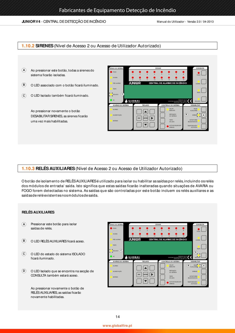 PRÉ-LRME ENTRL DE LRME DE INÊNDIO O LED Isolado também ficará iluminado. FRIDO N U. E. ONFORME S NORMS EN54-2 / EN54-4 ERTIFIDO 1328-PD-0179 S DO SISTEM TELDO ONTROLO DO SISTEM DESILITR o pressionar novamente o botão DESILITR, as sirenes ficarão uma vez mais habilitadas.