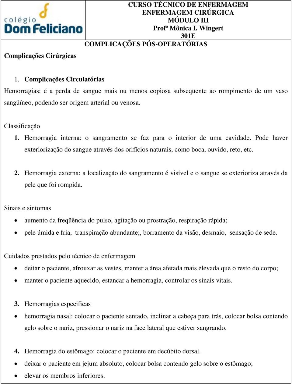 Hemorragia interna: o sangramento se faz para o interior de uma cavidade. Pode haver exteriorização do sangue através dos orifícios naturais, como boca, ouvido, reto, etc. 2.