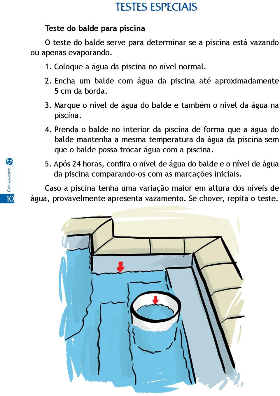 Prenda o balde no interior da piscina de forma que a água do balde mantenha a mesma temperatura da água da piscina sem que o balde possa trocar água com a piscina. 5.