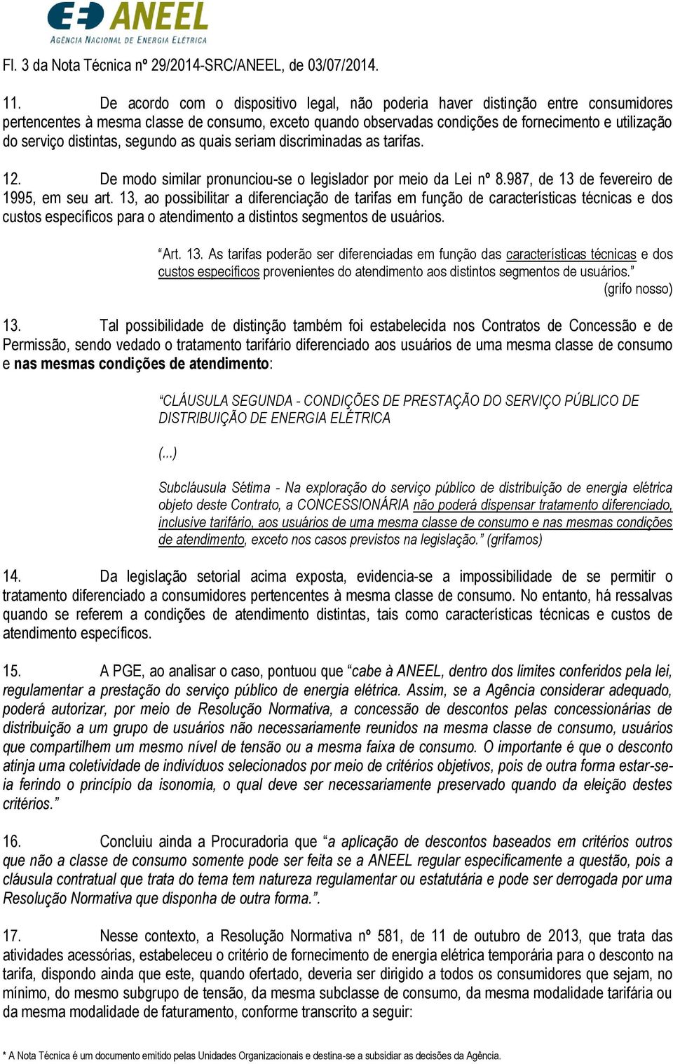 distintas, segundo as quais seriam discriminadas as tarifas. 12. De modo similar pronunciou-se o legislador por meio da Lei nº 8.987, de 13 de fevereiro de 1995, em seu art.