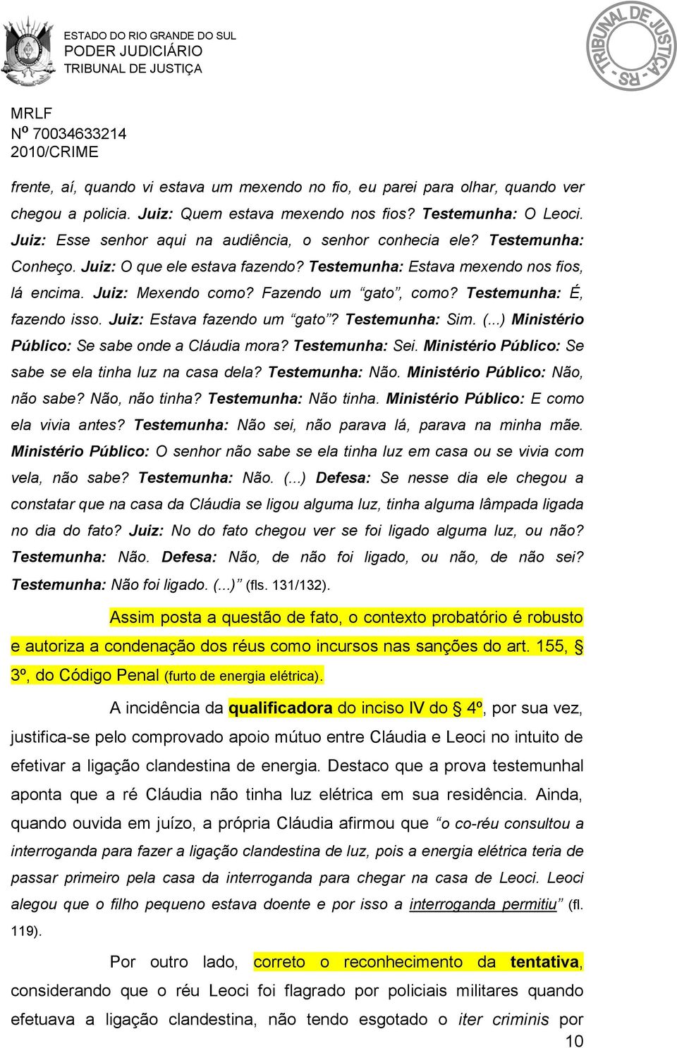 Fazendo um gato, como? Testemunha: É, fazendo isso. Juiz: Estava fazendo um gato? Testemunha: Sim. (...) Ministério Público: Se sabe onde a Cláudia mora? Testemunha: Sei.