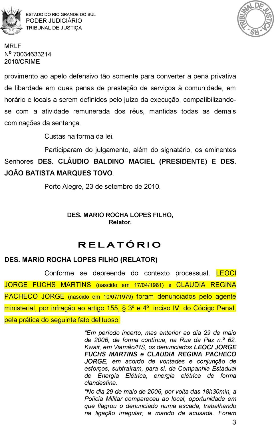 Participaram do julgamento, além do signatário, os eminentes Senhores DES. CLÁUDIO BALDINO MACIEL (PRESIDENTE) E DES. JOÃO BATISTA MARQUES TOVO. Porto Alegre, 23 de setembro de 2010. DES. MARIO ROCHA LOPES FILHO, Relator.