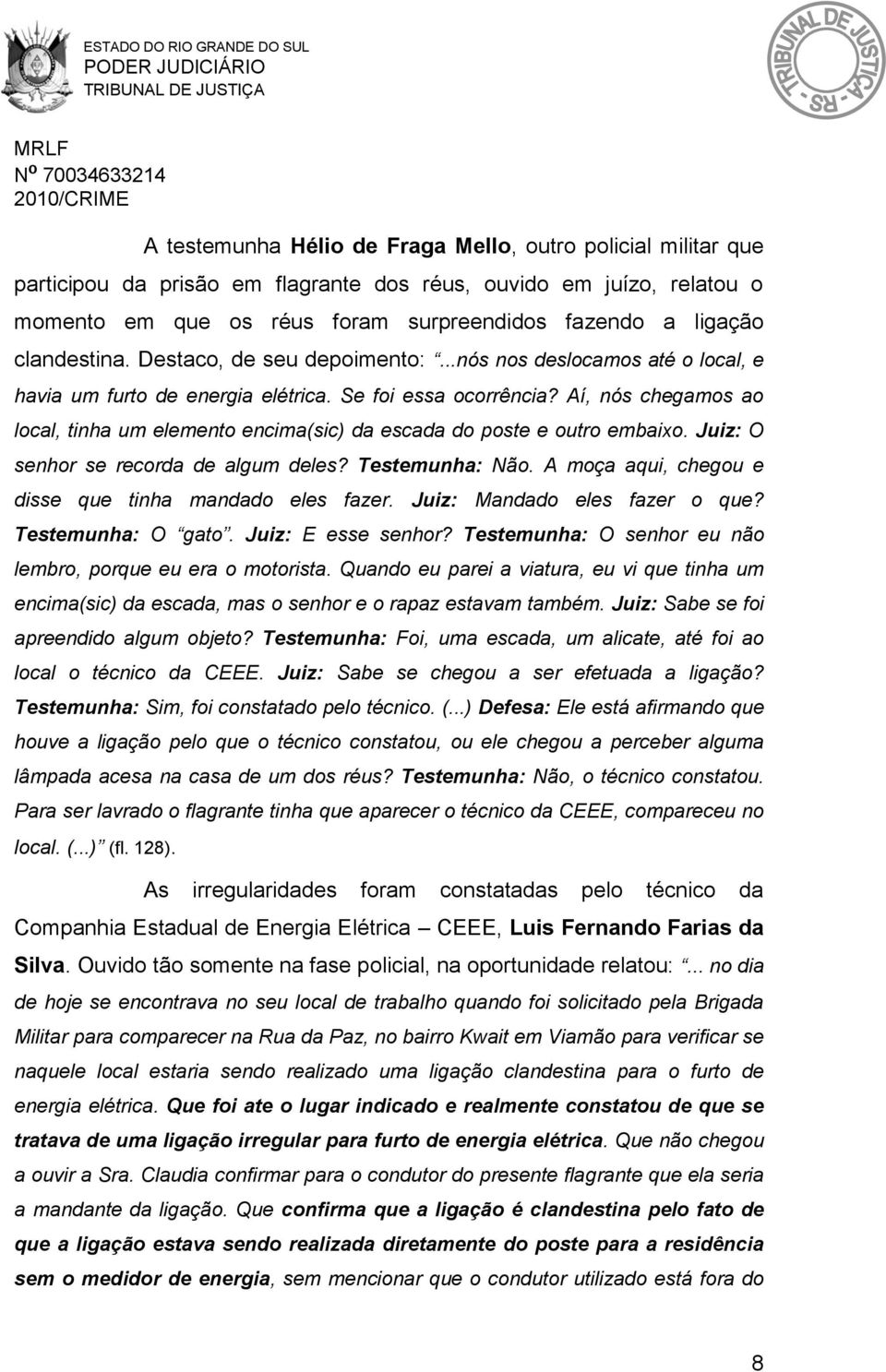 Aí, nós chegamos ao local, tinha um elemento encima(sic) da escada do poste e outro embaixo. Juiz: O senhor se recorda de algum deles? Testemunha: Não.