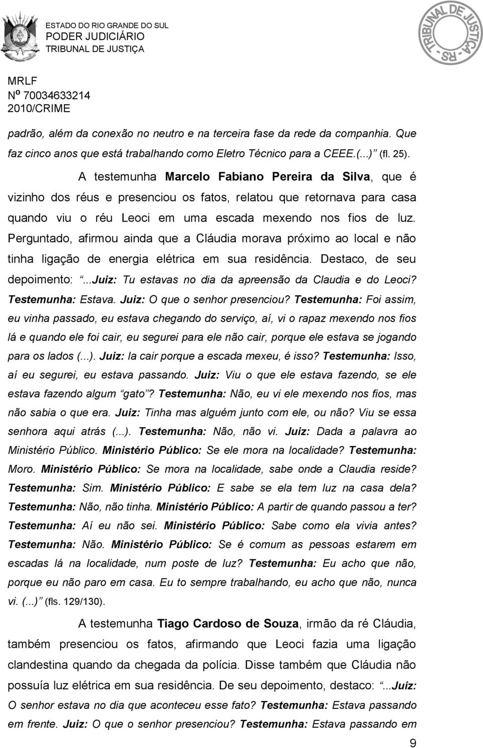 Perguntado, afirmou ainda que a Cláudia morava próximo ao local e não tinha ligação de energia elétrica em sua residência. Destaco, de seu depoimento:.