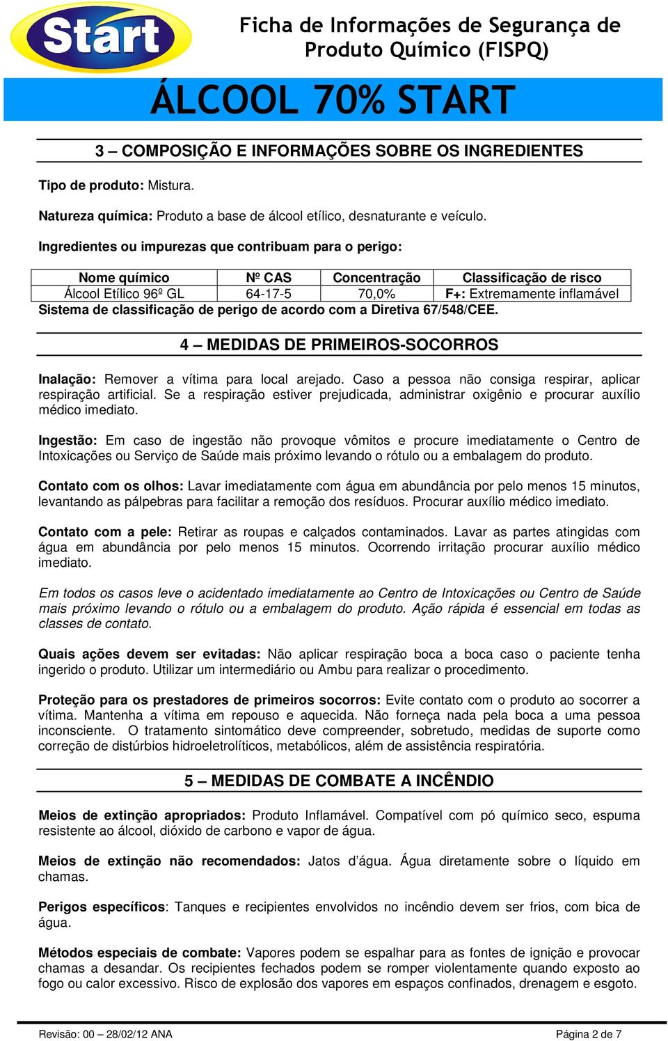 classificação de perigo de acordo com a Diretiva 67/548/CEE. 4 MEDIDAS DE PRIMEIROS-SOCORROS Inalação: Remover a vítima para local arejado.