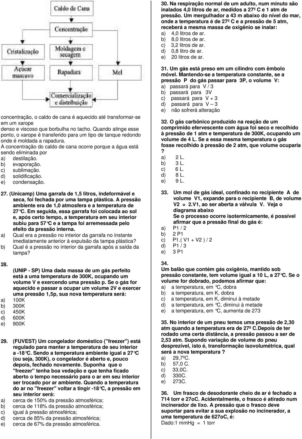 c) 3,2 litros de ar. d) 0,8 litro de ar. e) 20 litros de ar. concentração, o caldo de cana é aquecido até transformar-se em um xarope denso e viscoso que borbulha no tacho.