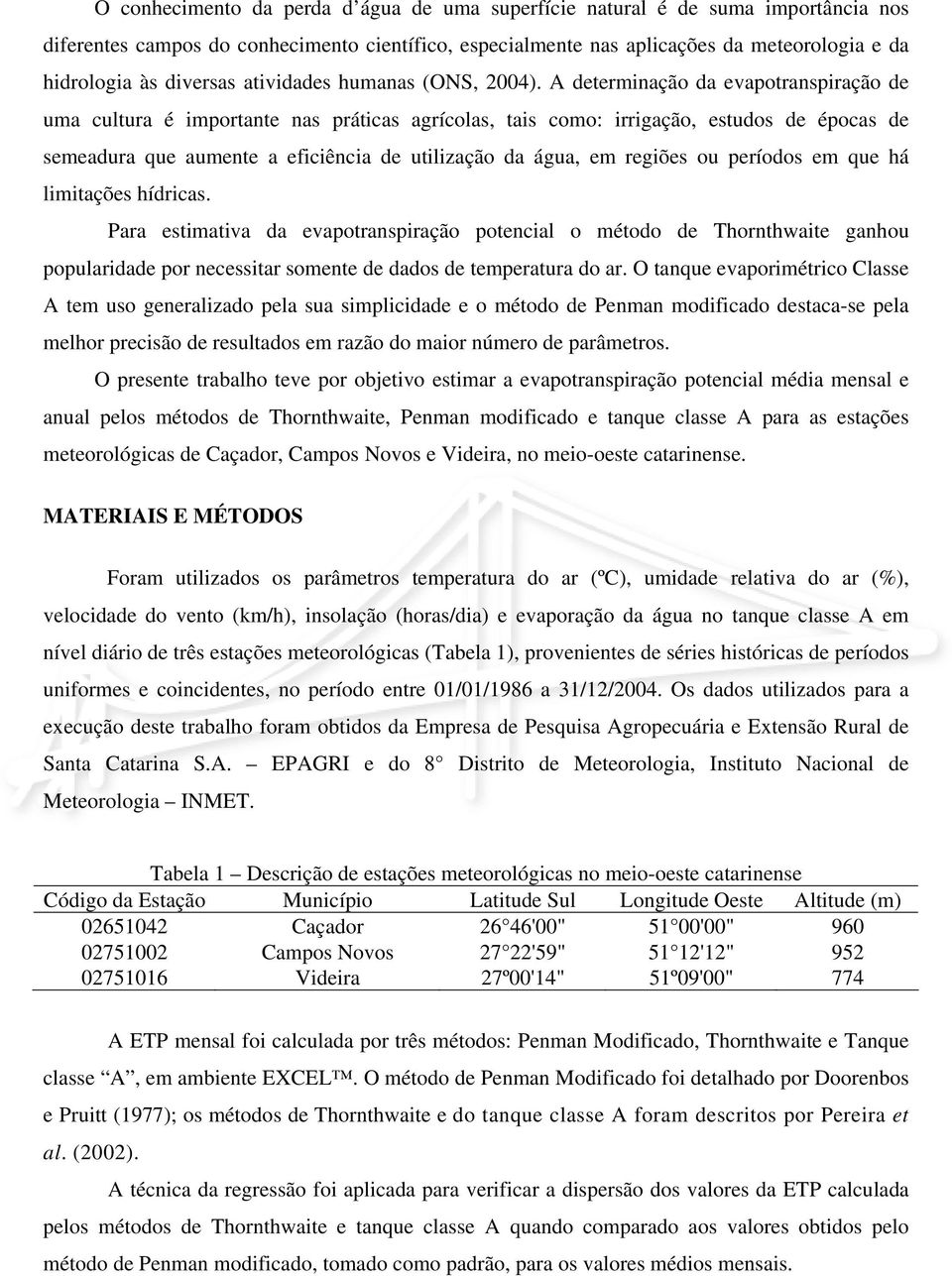 A determinação da evapotranspiração de uma cultura é importante nas práticas agrícolas, tais como: irrigação, estudos de épocas de semeadura que aumente a eficiência de utilização da água, em regiões