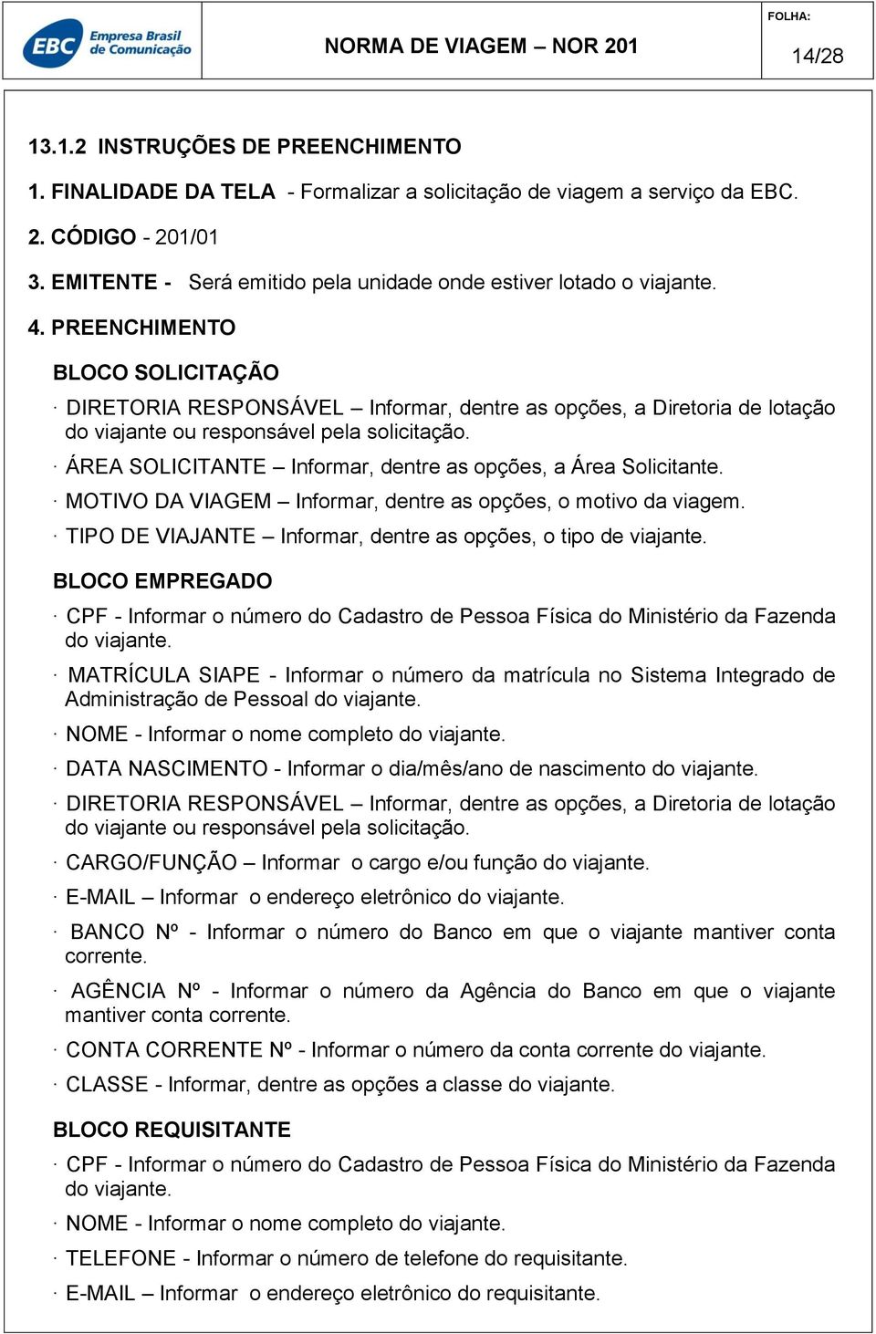 PREENCHIMENTO BLOCO SOLICITAÇÃO DIRETORIA RESPONSÁVEL Informar, dentre as opções, a Diretoria de lotação do viajante ou responsável pela solicitação.