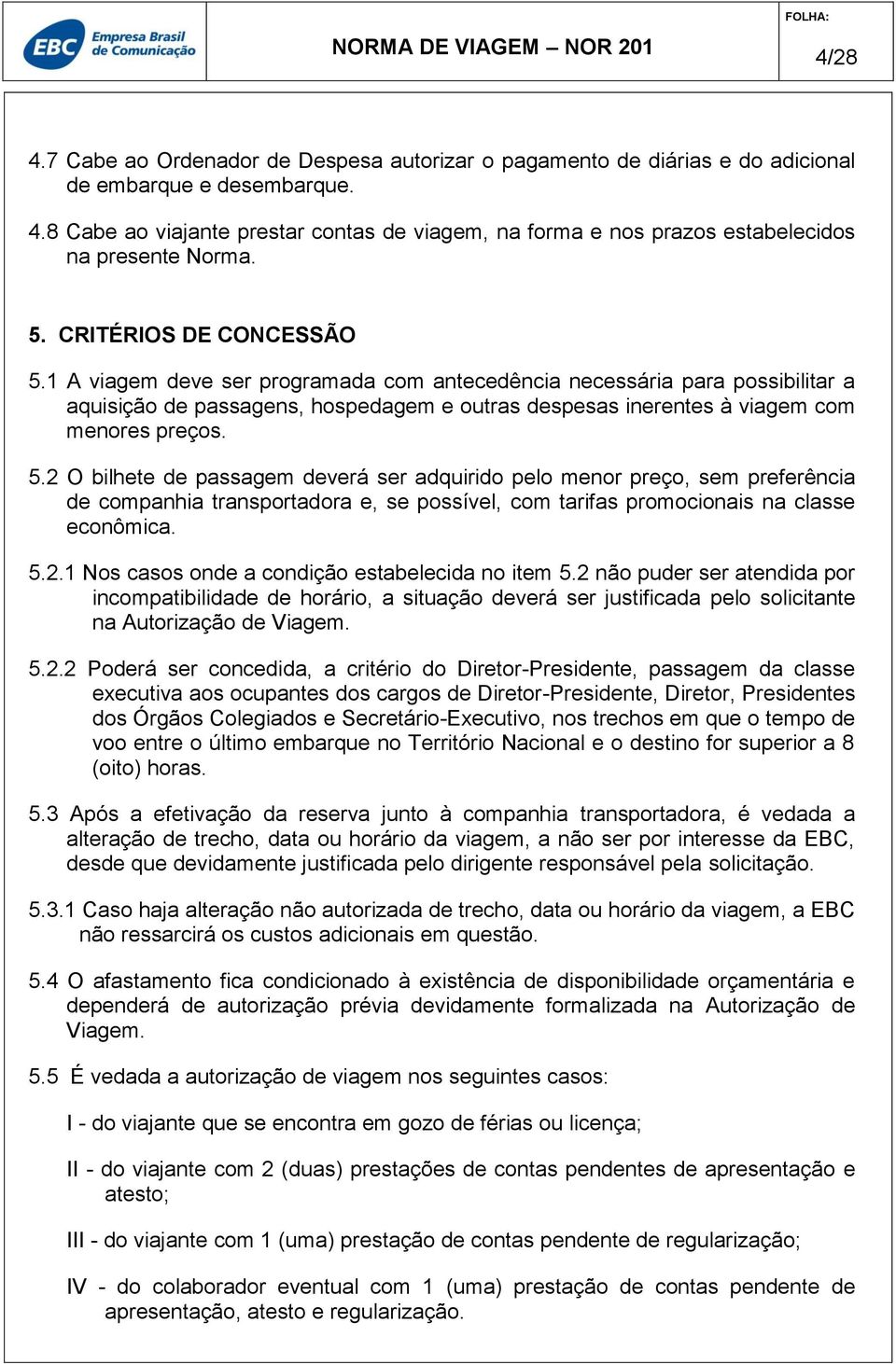 5.2 O bilhete de passagem deverá ser adquirido pelo menor preço, sem preferência de companhia transportadora e, se possível, com tarifas promocionais na classe econômica. 5.2.1 Nos casos onde a condição estabelecida no item 5.