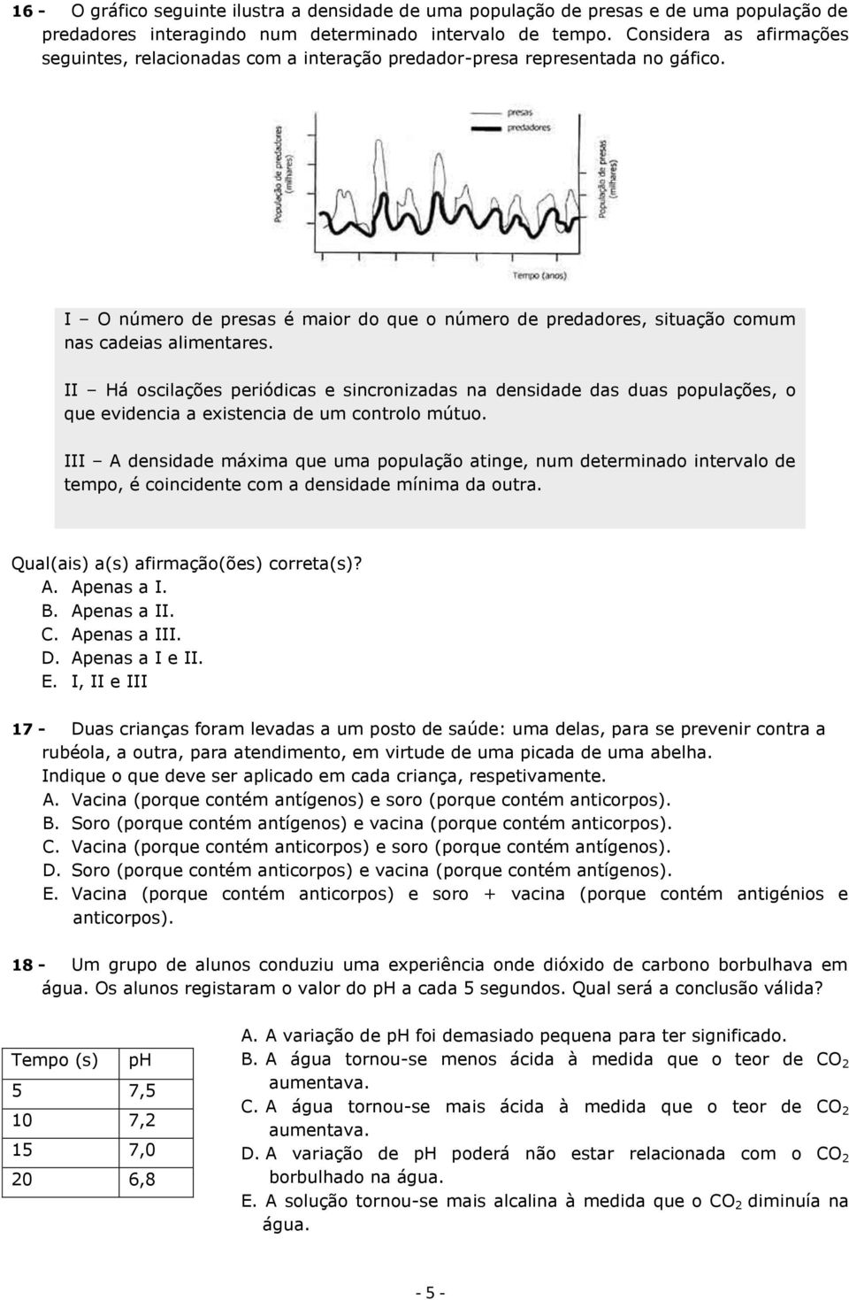 I O número de presas é maior do que o número de predadores, situação comum nas cadeias alimentares.