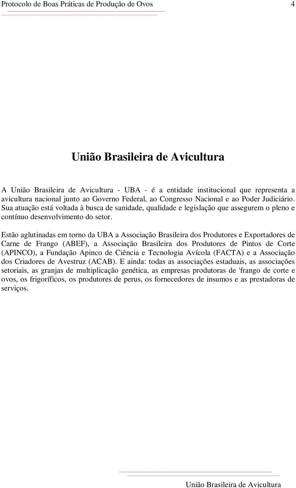 Estão aglutinadas em torno da UBA a Associação Brasileira dos Produtores e Exportadores de Carne de Frango (ABEF), a Associação Brasileira dos Produtores de Pintos de Corte (APINCO), a Fundação