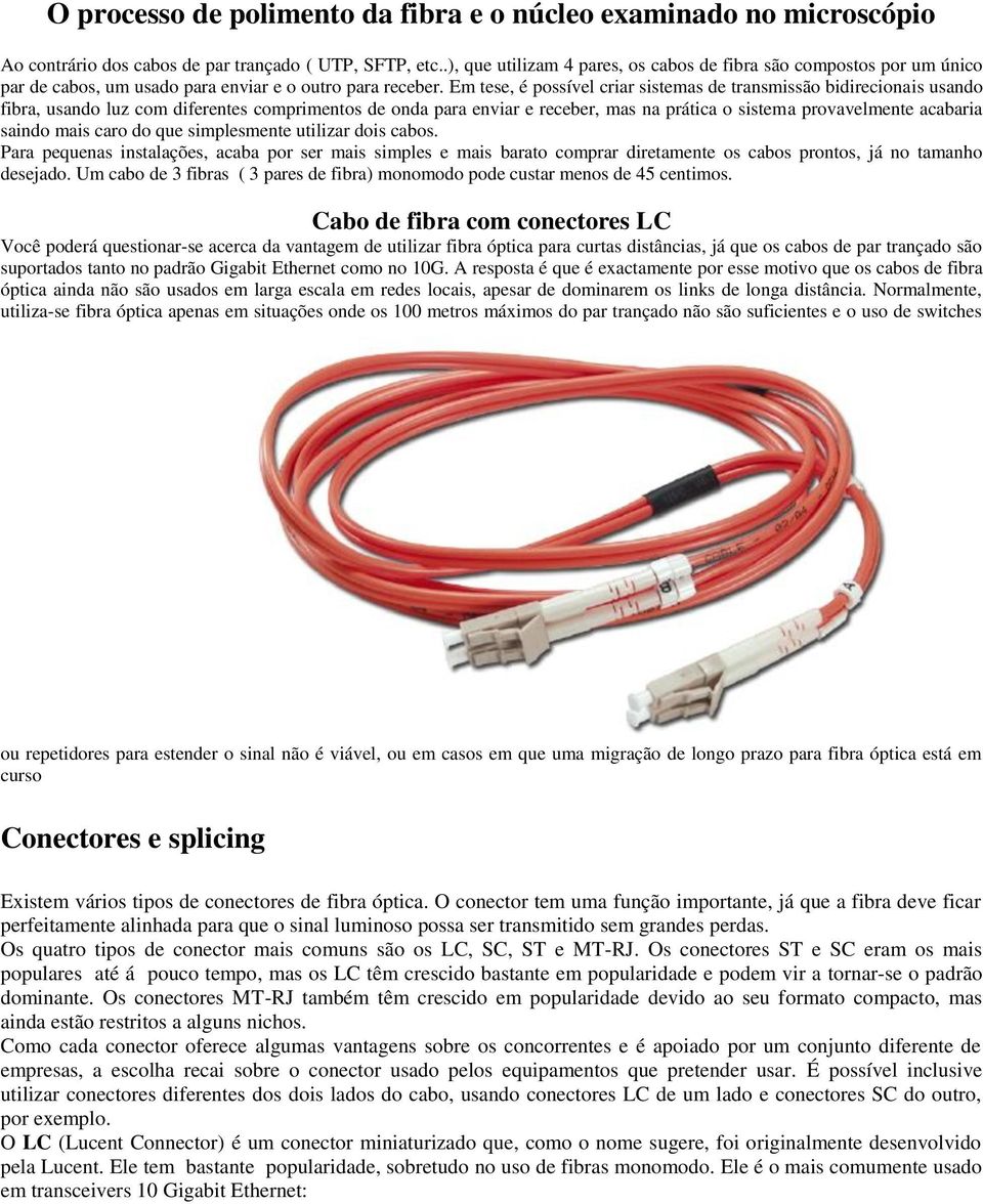 Em tese, é possível criar sistemas de transmissão bidirecionais usando fibra, usando luz com diferentes comprimentos de onda para enviar e receber, mas na prática o sistema provavelmente acabaria