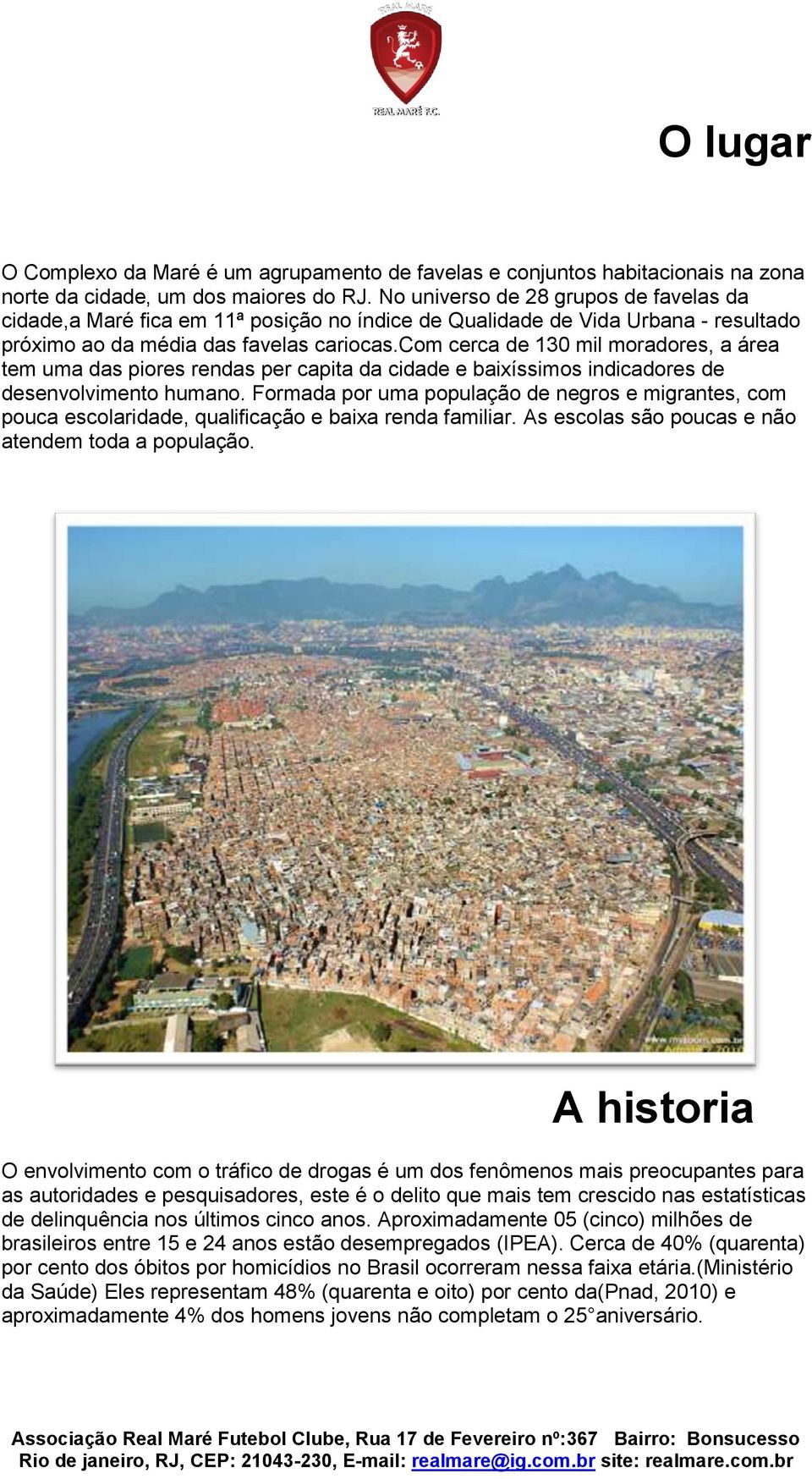 com cerca de 130 mil moradores, a área tem uma das piores rendas per capita da cidade e baixíssimos indicadores de desenvolvimento humano.